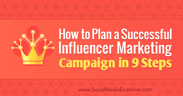 How to Plan a Successful Influencer Marketing Campaign in 9 Steps by Krishna Subramanian on Social Media Examiner.