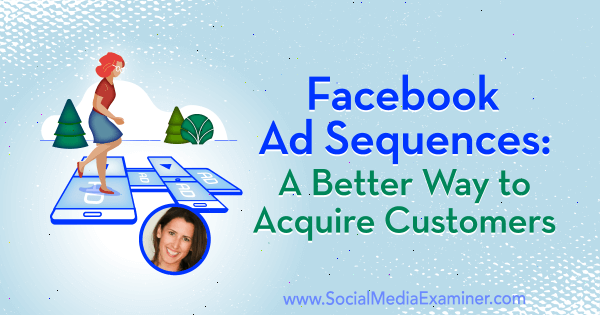 Facebook Ad Sequences: A Better Way to Acquire Customers featuring insights from Amanda Bond on the Social Media Marketing Podcast.