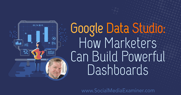 Google Data Studio: How Marketers Can Build Powerful Dashboards featuring insights from Chris Mercer on the Social Media Marketing Podcast.