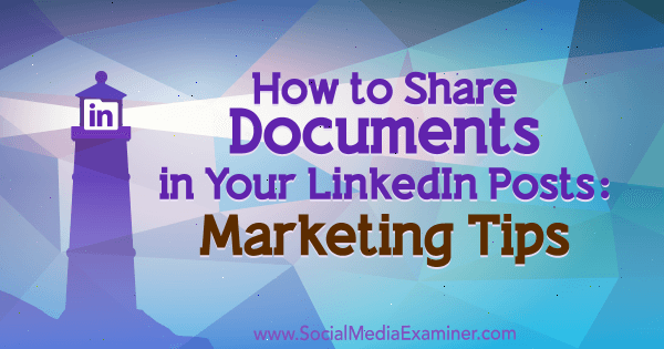 How to Share Documents in Your LinkedIn Posts: Marketing Tips by Michaela Alexis on Social Media Examiner.