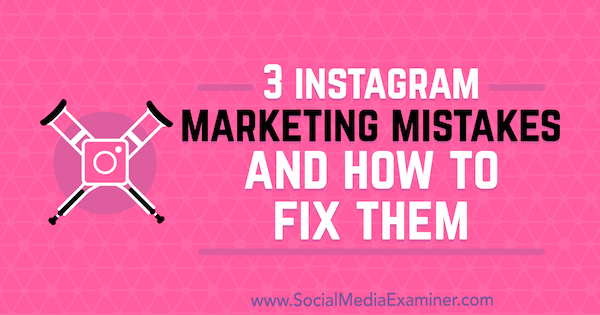 3 Instagram Marketing Mistakes and How to Fix Them by Lisa D. Jenkins on Social Media Examiner.