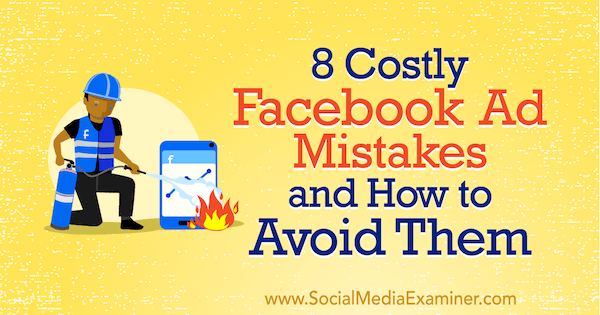 8 Costly Facebook Ad Mistakes and How to Avoid Them by Lisa D. Jenkins on Social Media Examiner.