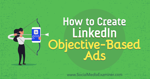 How to Create LinkedIn Objective-Based Ads by Julia Flaherty on Social Media Examiner.