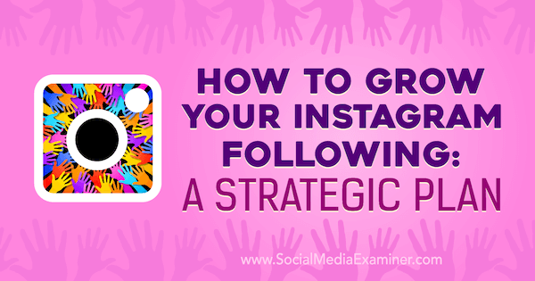 How to Grow Your Instagram Following: A Strategic Plan by Amanda Bond on Social Media Examiner.
