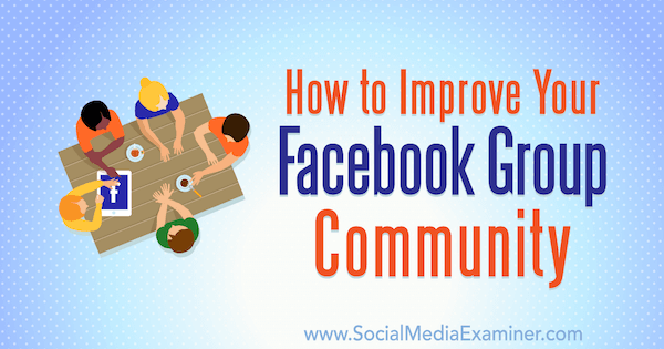 How to Improve Your Facebook Group Community by Lynsey Fraser on Social Media Examiner.