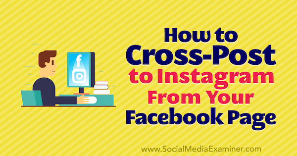 How to Cross-Post to Instagram From Your Facebook Page by Jenn Herman on Social Media Examiner.