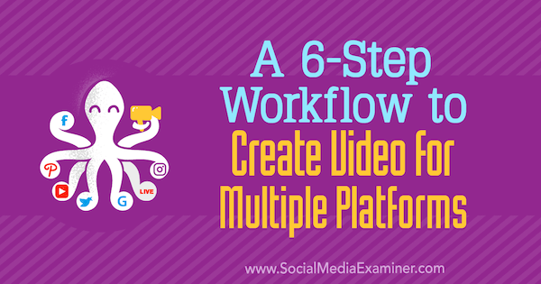 A 6-Step Workflow to Create Video for Multiple Platforms by Marshal Carper on Social Media Examiner.