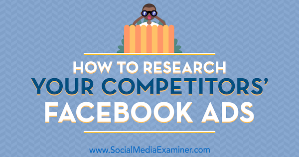 How to Research Your Competitors’ Facebook Ads by Jessica Malnik on Social Media Examiner.