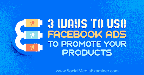 3 Ways to Use Facebook Ads to Promote Your Products by Charlie Lawrence on Social Media Examiner.
