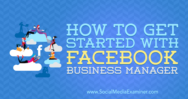 How to Get Started With Facebook Business Manager by Lynsey Fraser on Social Media Examiner.