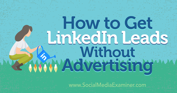 How to Get LinkedIn Leads Without Advertising by Marshal Carper on Social Media Examiner.