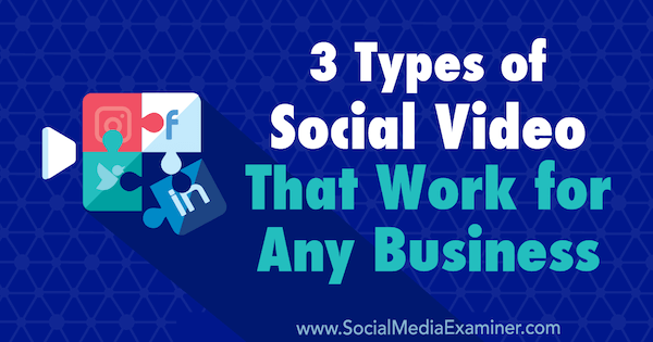 3 Types of Social Video That Work for Any Business by Melissa Burns on Social Media Examiner.