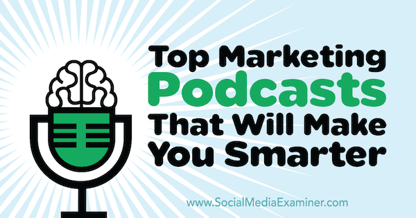 Top Marketing Podcasts That Will Make You Smarter by Lisa D. Jenkins on Social Media Examiner.