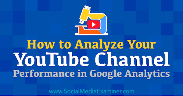 How to Analyze Your YouTube Channel Performance in Google Analytics by Chris Mercer on Social Media Examiner.