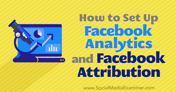 How to Set Up Facebook Analytics and Facebook Attribution by Lynsey Fraser on Social Media Examiner.