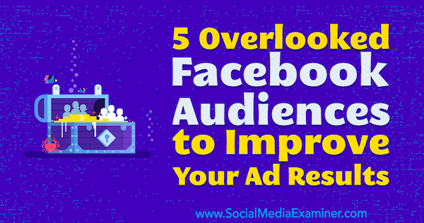 5 Overlooked Facebook Audiences to Improve Your Ad Results by Charlie Lawrance on Social Media Examiner.