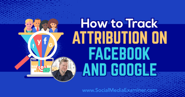 How to Track Attribution on Facebook and Google featuring insights from Chris Mercer on the Social Media Marketing Podcast.