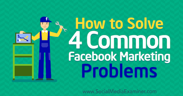 How to Solve 4 Common Facebook Marketing Problems by Megan Andrew on Social Media Examiner.