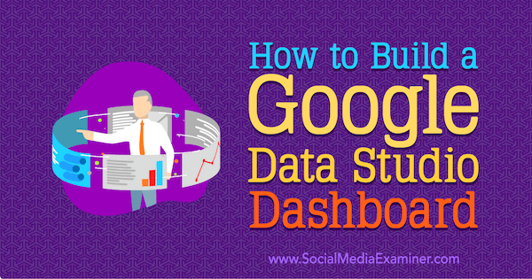 How to Build a Google Data Studio Dashboard by Jessica Malnik on Social Media Examiner.