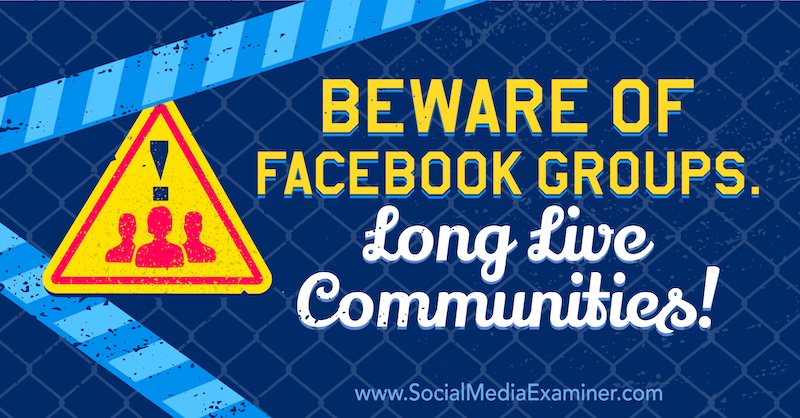 Vorsicht vor Facebook-Gruppen.  Es lebe die Gemeinschaft!  mit der Meinung von Michael Stelzner, Gründer des Social Media Examiner.