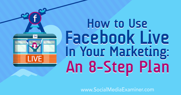 How to Use Facebook Live in Your Marketing: An 8-Step Plan by Desiree Martinez on Social Media Examiner.