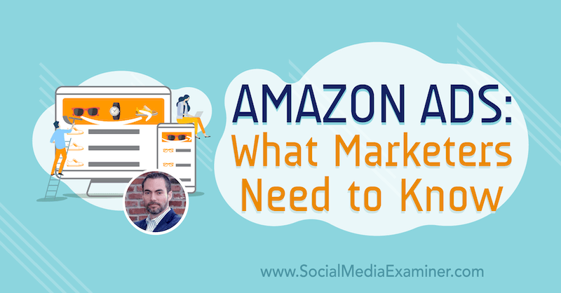 Amazon Ads: What Marketers Need to Know featuring insights from Brett Curry on the Social Media Marketing Podcast.