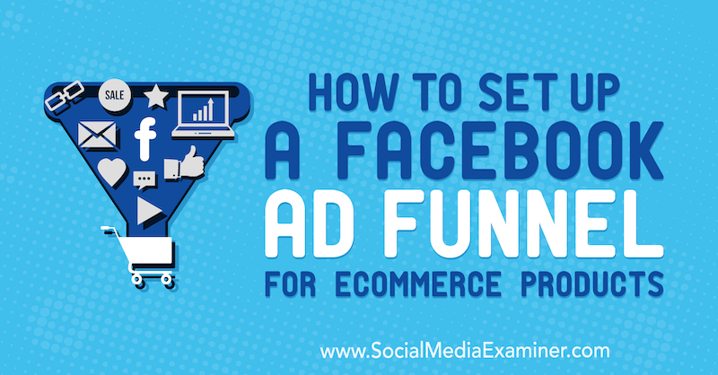 How to Set Up a Facebook Ad Funnel for eCommerce Products by Tony Christensen on Social Media Examiner.