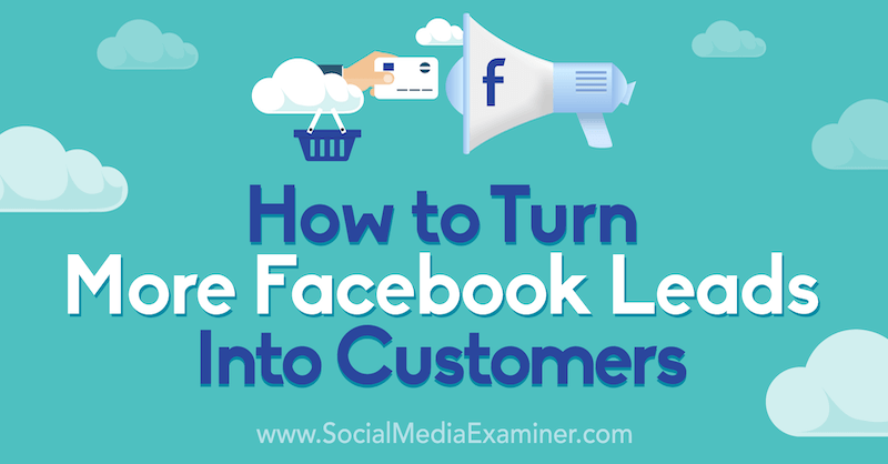 How to Turn More Facebook Leads Into Customers: A 5-Step Process by Gavin Bell on Social Media Examiner.