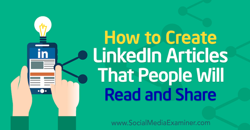 How to Create LinkedIn Articles That People Will Read and Share by Louise Brogan on Social Media Examiner.