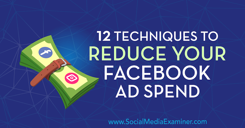 12 Techniques to Reduce Your Facebook Ad Spend by Luke Smith on Social Media Examiner.