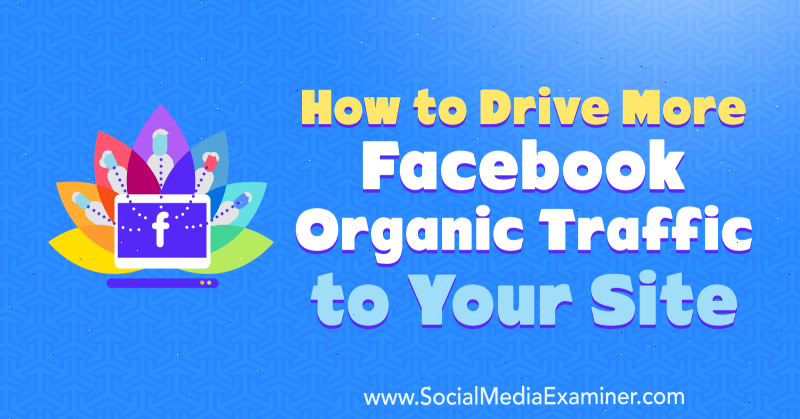 How to Drive More Facebook Organic Traffic to Your Site by Amanda Webb on Social Media Examiner.