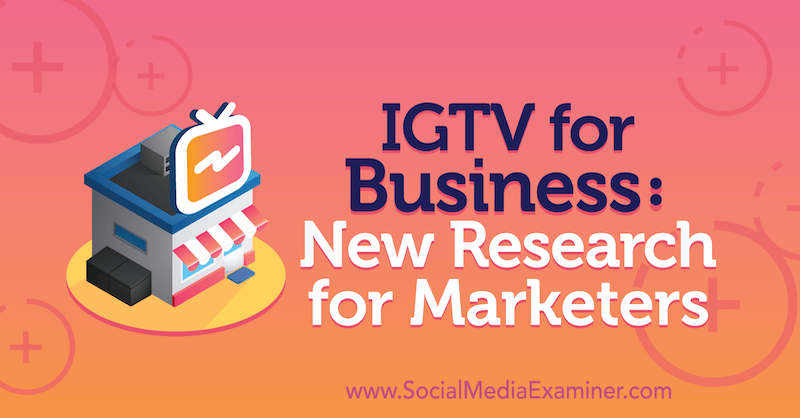 IGTV for Business: New Research for Marketers by Jessica Malnik on Social Media Examiner.