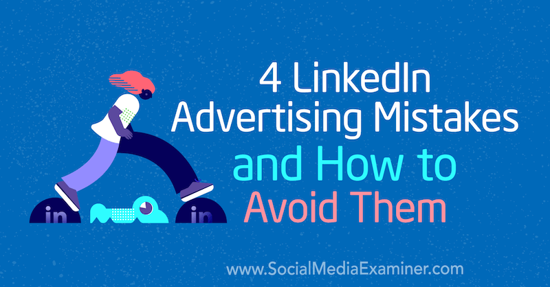 4 LinkedIn Advertising Mistakes and How to Avoid Them by Justin Kerby on Social Media Examiner.