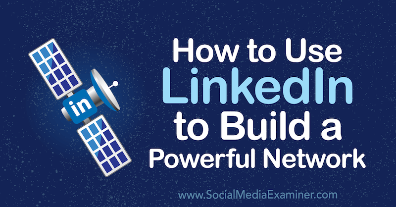 How to Use LinkedIn to Build a Powerful Network by Louise Brogan on Social Media Examiner.