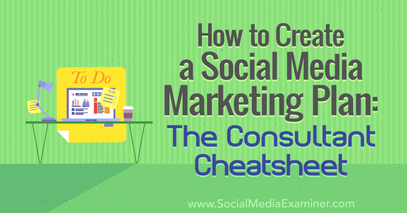 How to Create a Social Media Marketing Plan: The Consultant Cheat Sheet by Ben Sailer on Social Media Examiner.