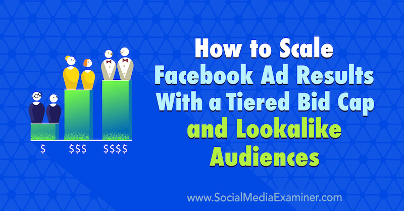 How to Scale Facebook Ad Results With a Tiered Bid Cap and Lookalike Audiences by Zaryn Sidhu on Social Media Examiner.