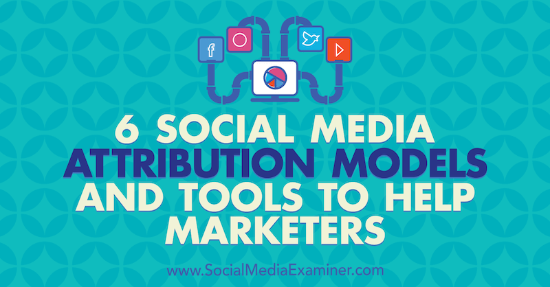 6 Social Media Marketing Attribution Models and Tools to Help Marketers by Marvellous Aham-adi on Social Media Examiner.