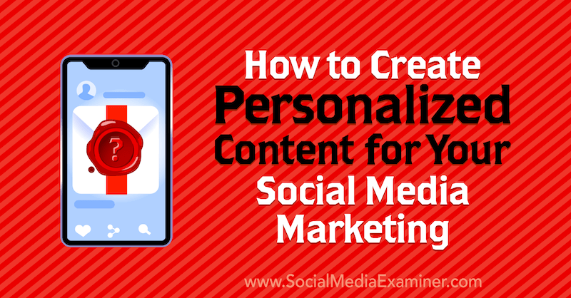 How to Create Personalized Content for Your Social Media Marketing by Lilach Bullock on Social Media Examiner.