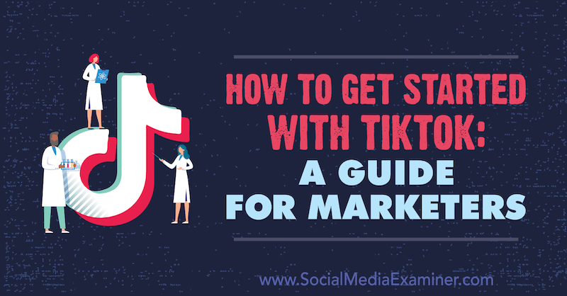 How to Get Started With TikTok: A Guide for Marketers by Jessica Malnik on Social Media Examiner.