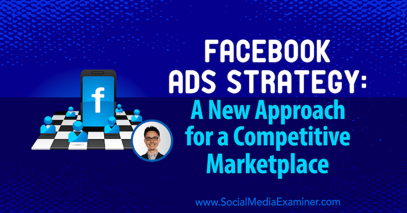 Facebook Ads Strategy: A New Approach for a Competitive Marketplace featuring insights from Nicholas Kusmich on the Social Media Marketing Podcast.