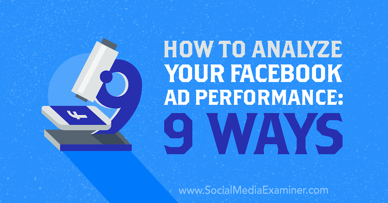 How to Analyze Your Facebook Ad Performance: 9 Ways by Dmitry Dragilev on Social Media Examiner.