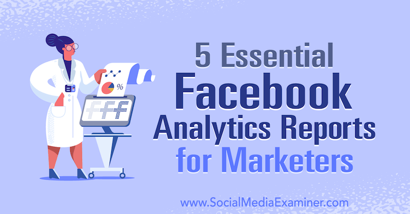 5 Essential Facebook Analytics Reports for Marketers by Mariia Bocheva on Social Media Examiner.