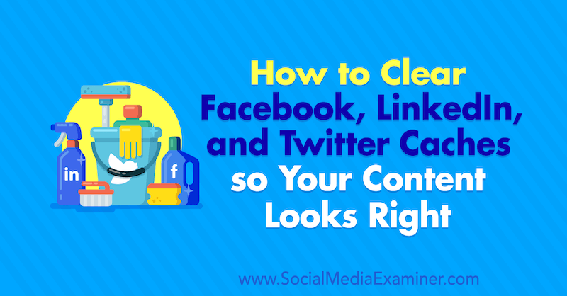 How to Clear Facebook Cache, Twitter Cache, and LinkedIn Cache so Your Content Looks Right by Jessica Malnik on Social Media Examiner.