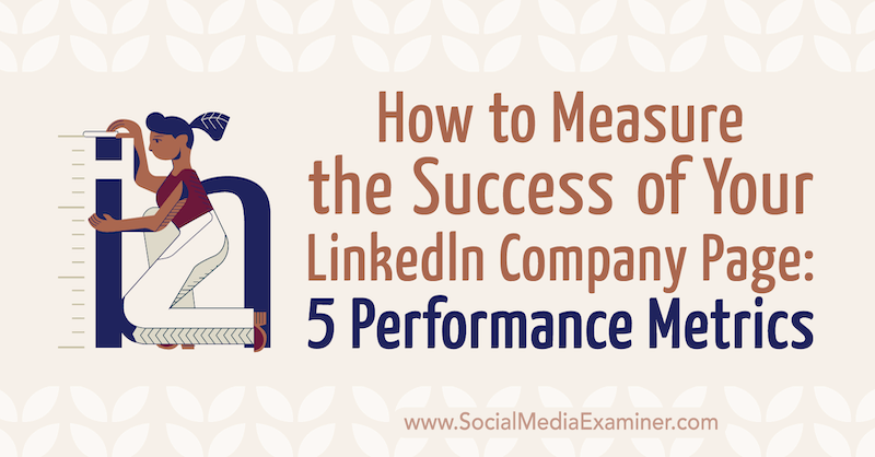 How to Measure the Success of Your LinkedIn Company Page: 5 Performance Metrics by Mackayla Paul on Social Media Examiner.