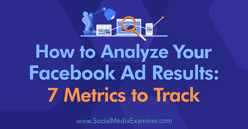 How to Analyze Your Facebook Ad Results: 7 Metrics to Track by Amanda Bond on Social Media Examiner.