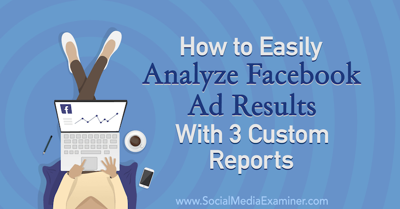 How to Easily Analyze Facebook Ad Results With 3 Custom Reports by Amanda Bond on Social Media Examiner.