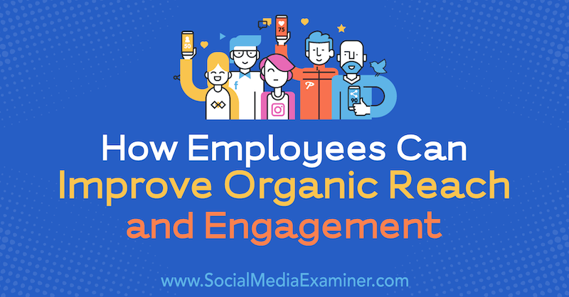 How Employees Can Improve Organic Reach and Engagement by Anne Ackroyd on Social Media Examiner.