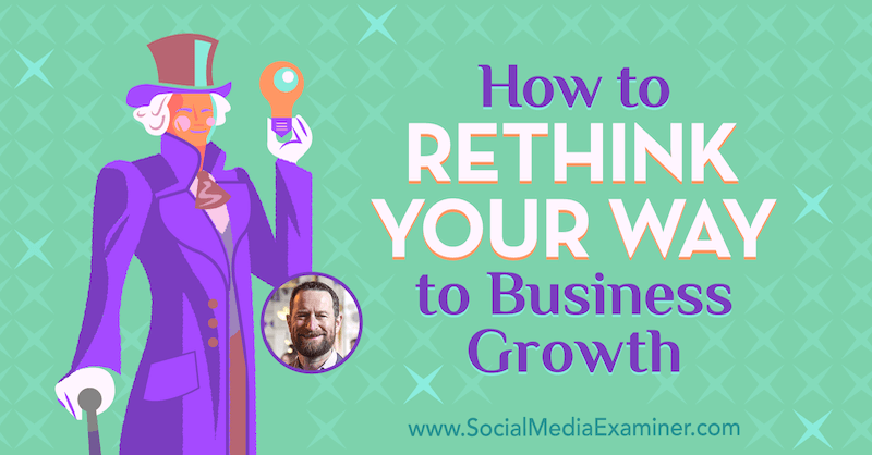 How to Rethink Your Way to Business Growth featuring insights from Duncan Wardle on the Social Media Marketing Podcast.