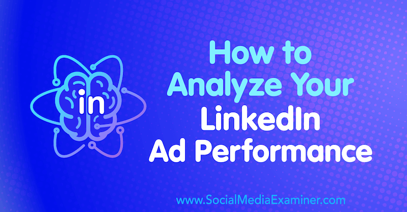 How to Analyze Your LinkedIn Ad Performance by AJ Wilcox on Social Media Examiner.