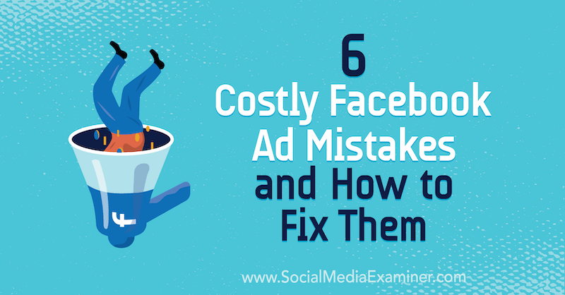 6 Costly Facebook Ad Mistakes and How to Fix Them by Charlie Lawrence on Social Media Examiner.